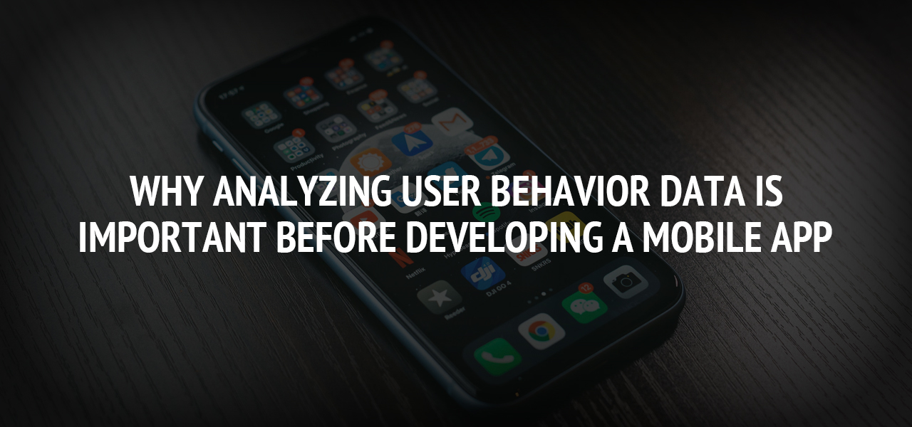 Why Analyzing User Behavior Data is Important Before Developing a Mobile App