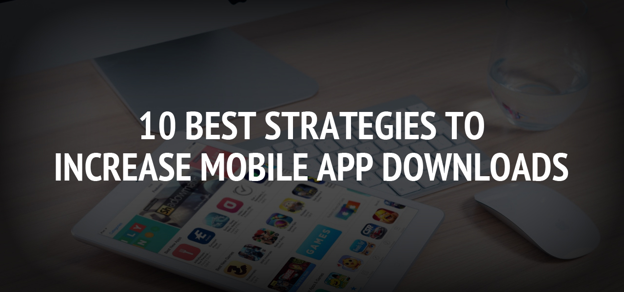 10 Best Strategies to Increase Mobile App Downloads