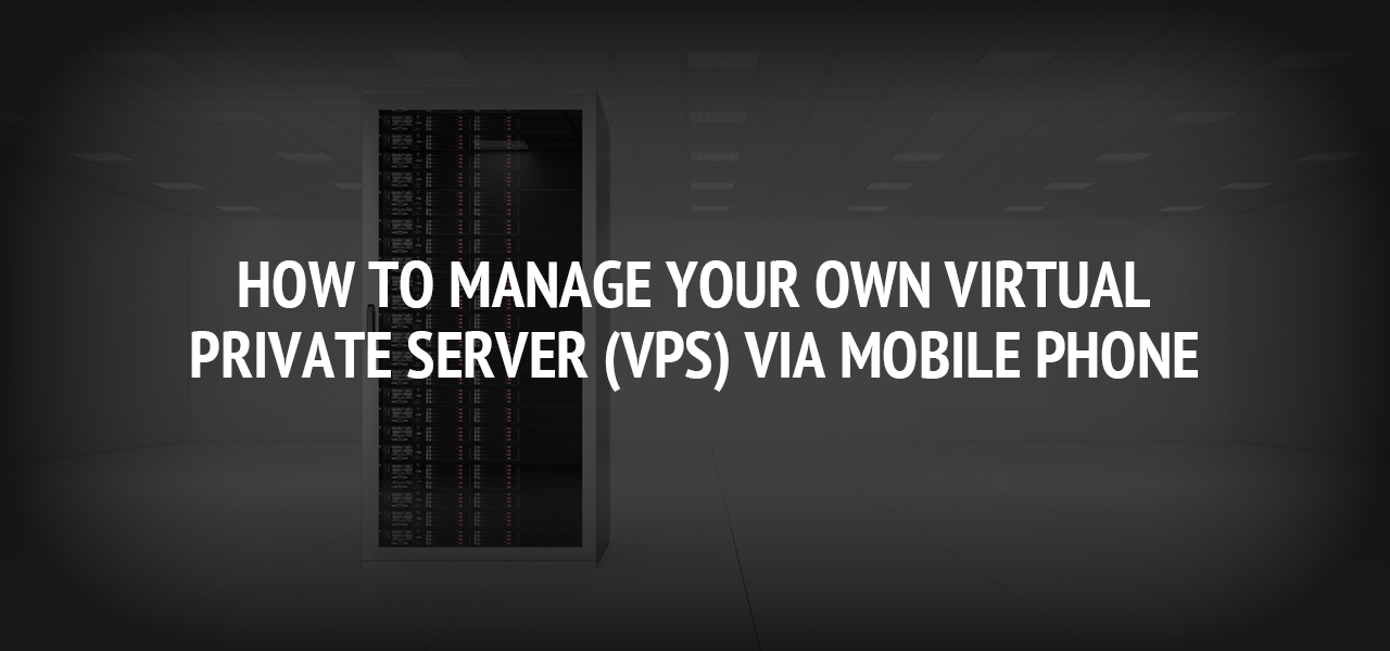 How to Manage Your Own Virtual Private Server (VPS) Via Mobile Phone