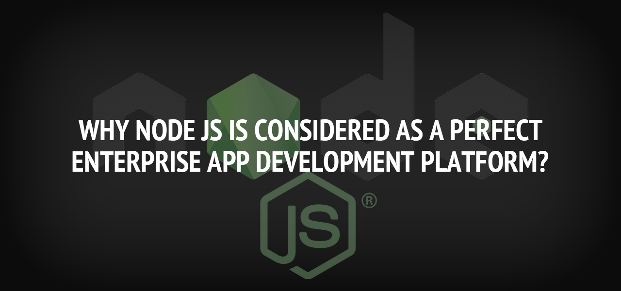 Why Node JS is Considered as a Perfect Enterprise App Development Platform?