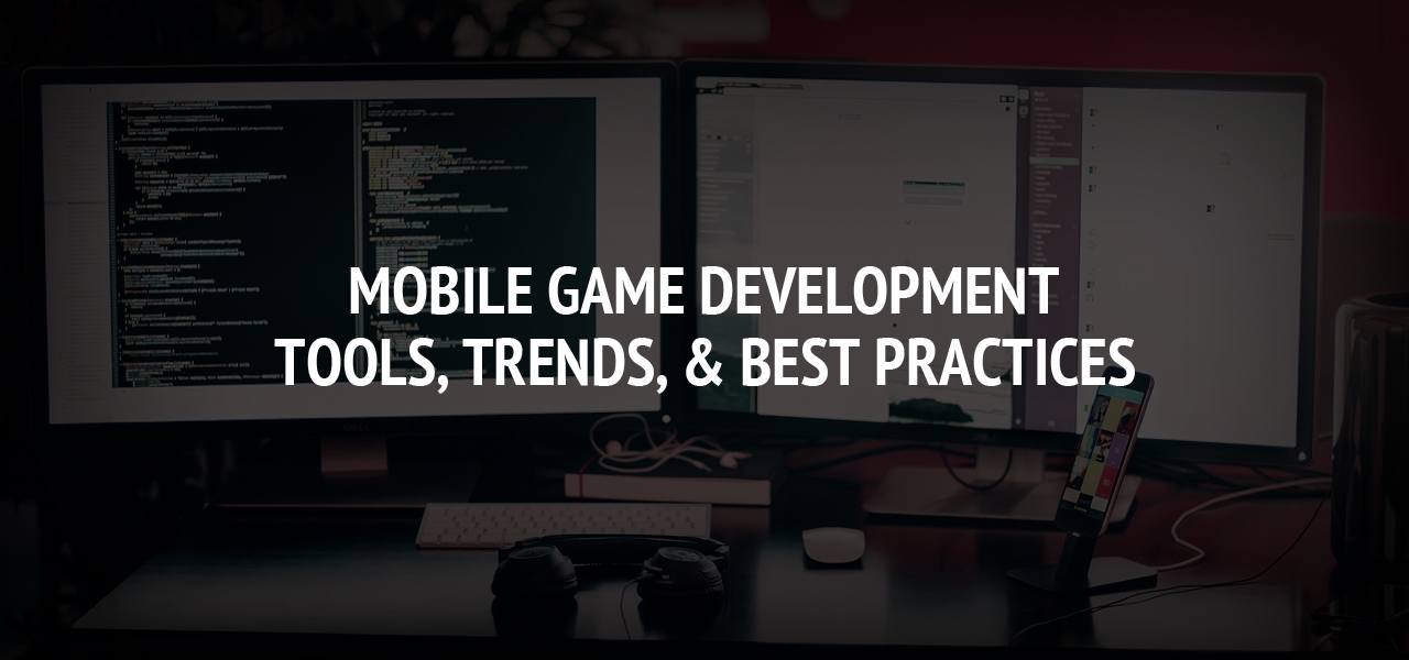 Mobile Game Development: Tools, Trends, & Best Practices