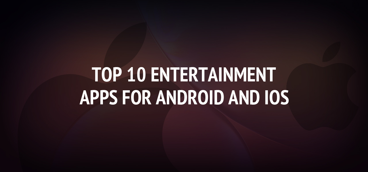 Top 10 Entertainment Apps for Android and iOS