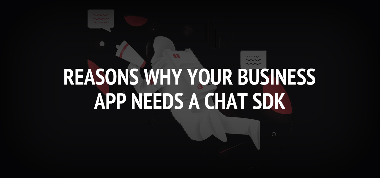 Reasons Why Your Business App Needs A Chat SDK