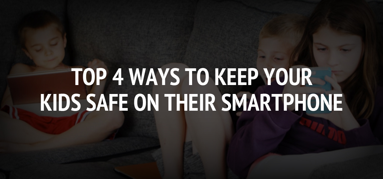 Top 4 Ways to Keep Your Kids Safe On Their Smartphone