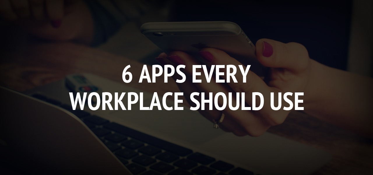 6 Apps Every Workplace Should Use