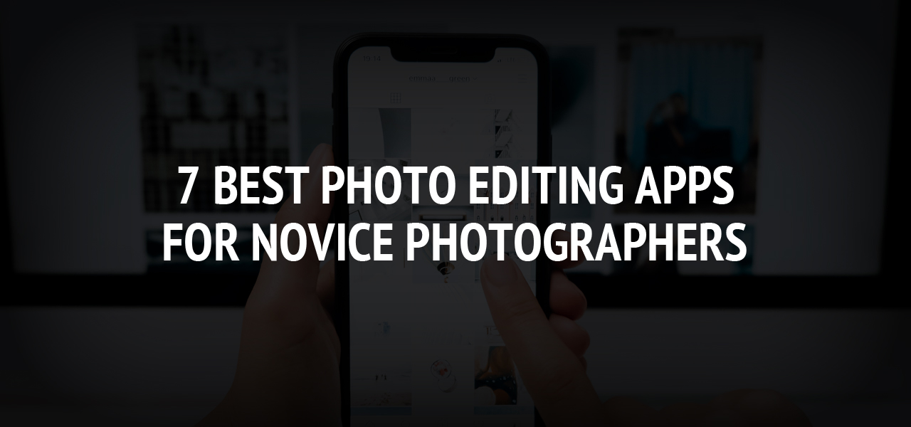 7 Best Photo Editing Apps for Novice Photographers 