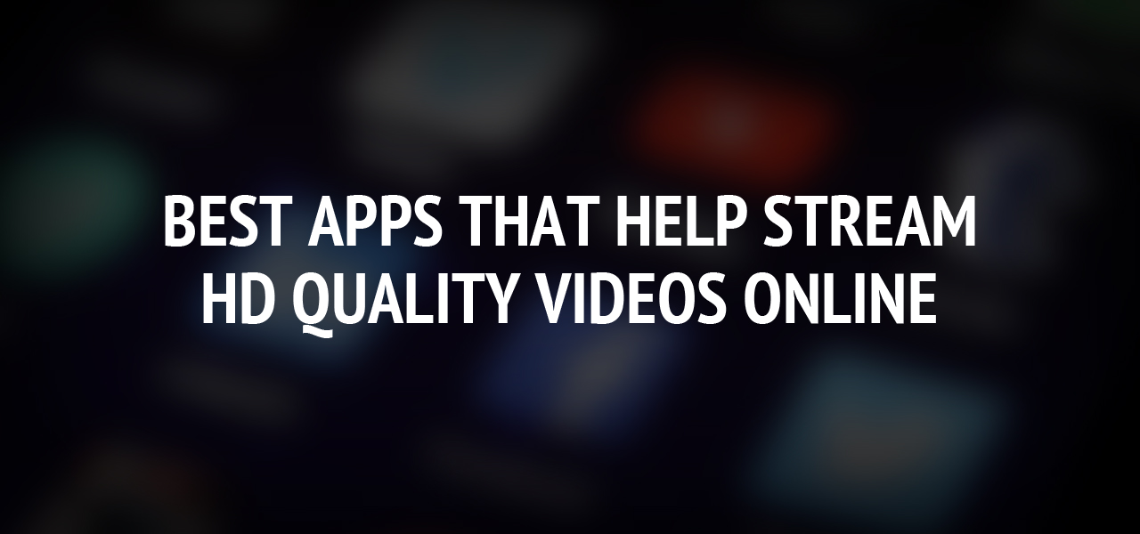 Best Apps that Help Stream HD Quality Videos Online