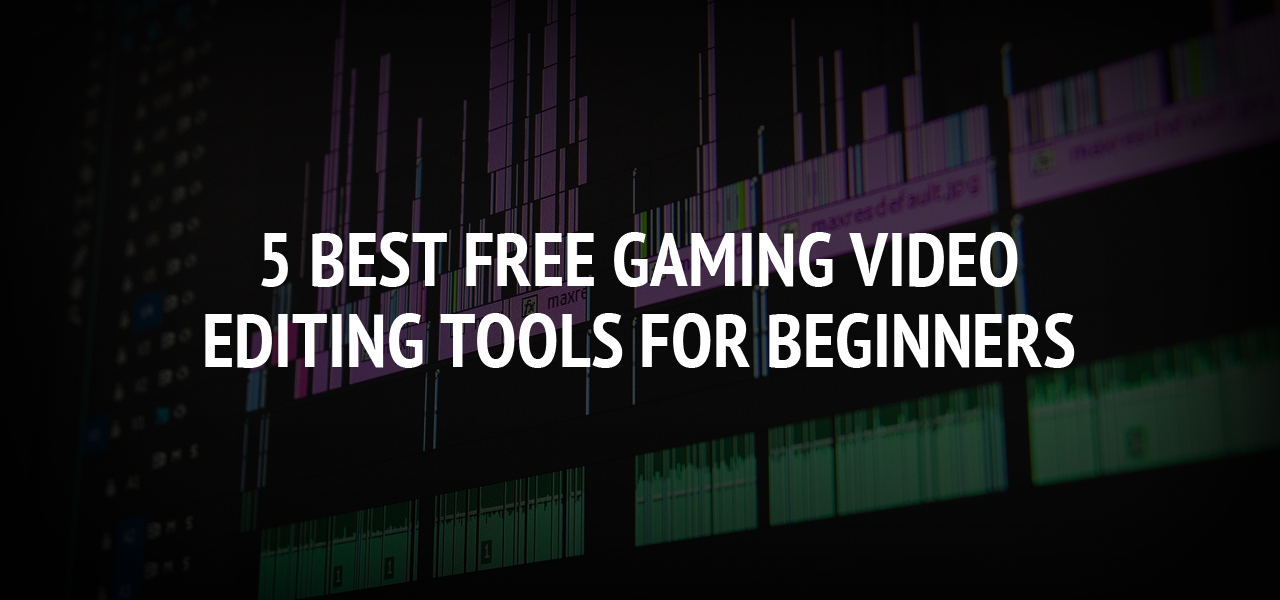 5 Best Free Gaming Video Editing Tools For Beginners