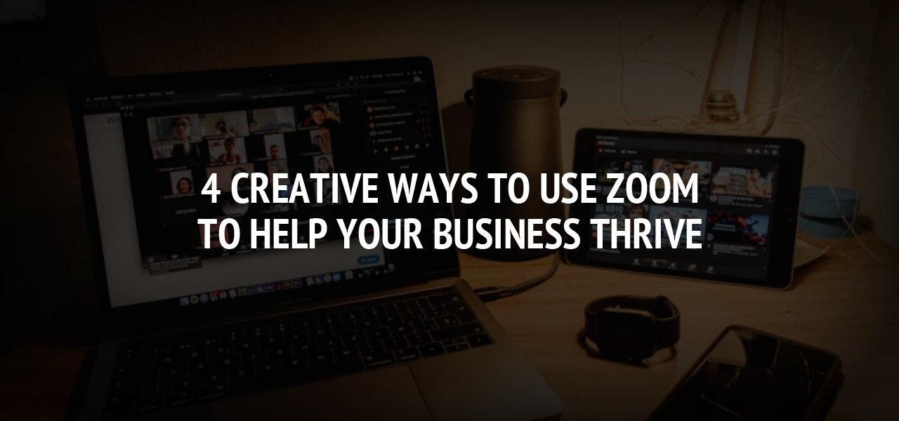 4 Creative Ways to Use Zoom to Help Your Business Thrive