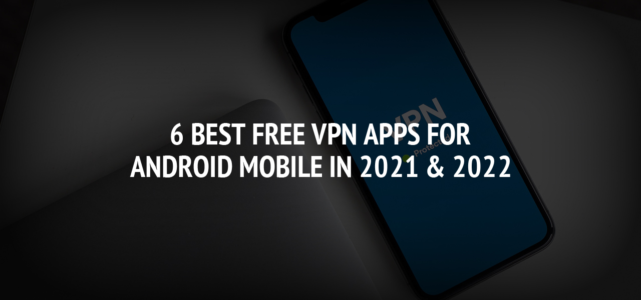6 Best Free VPN Apps for Android Mobile in 2021 & 2022
