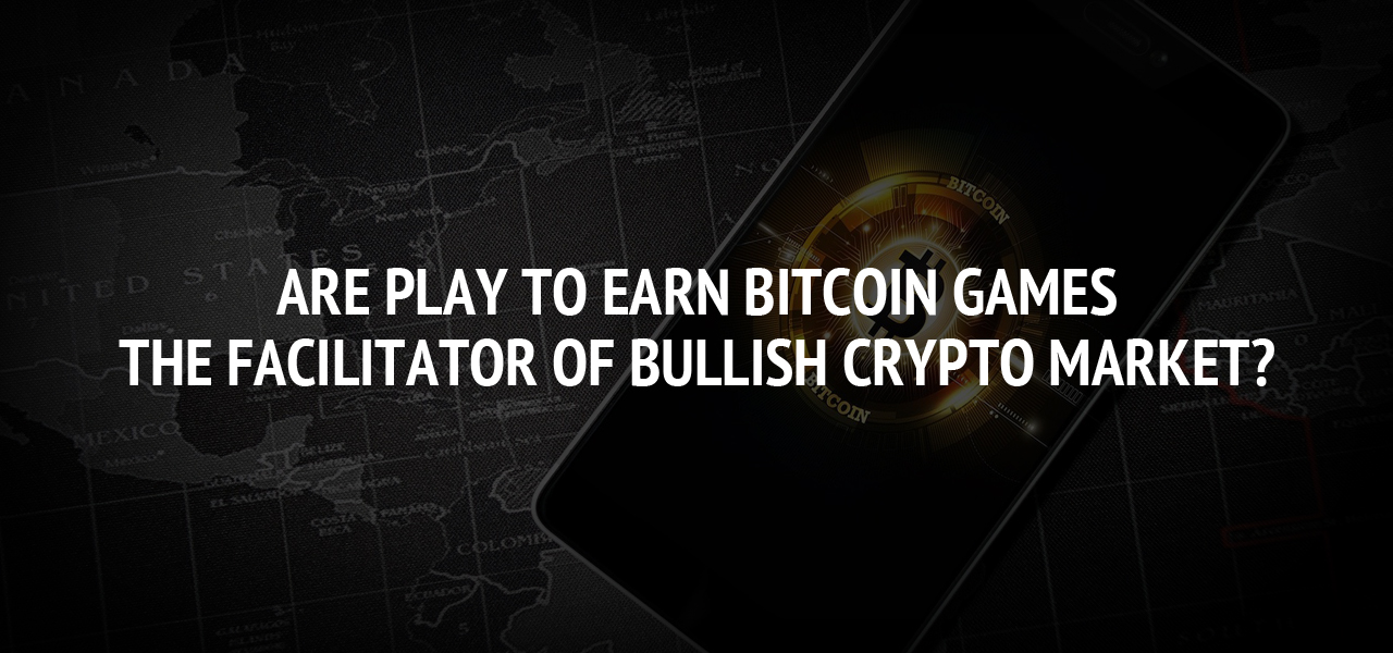 Are Play To Earn Bitcoin Games The Facilitator Of Bullish Crypto Market?