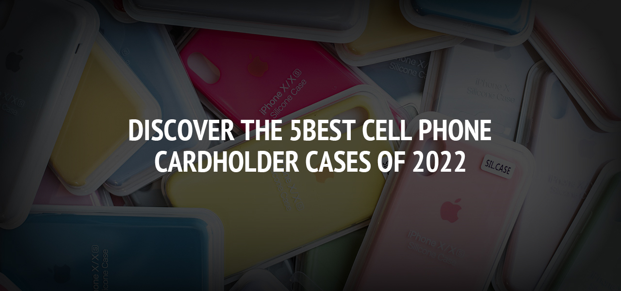 Discover The 5Best Cell Phone Cardholder Cases Of 2022