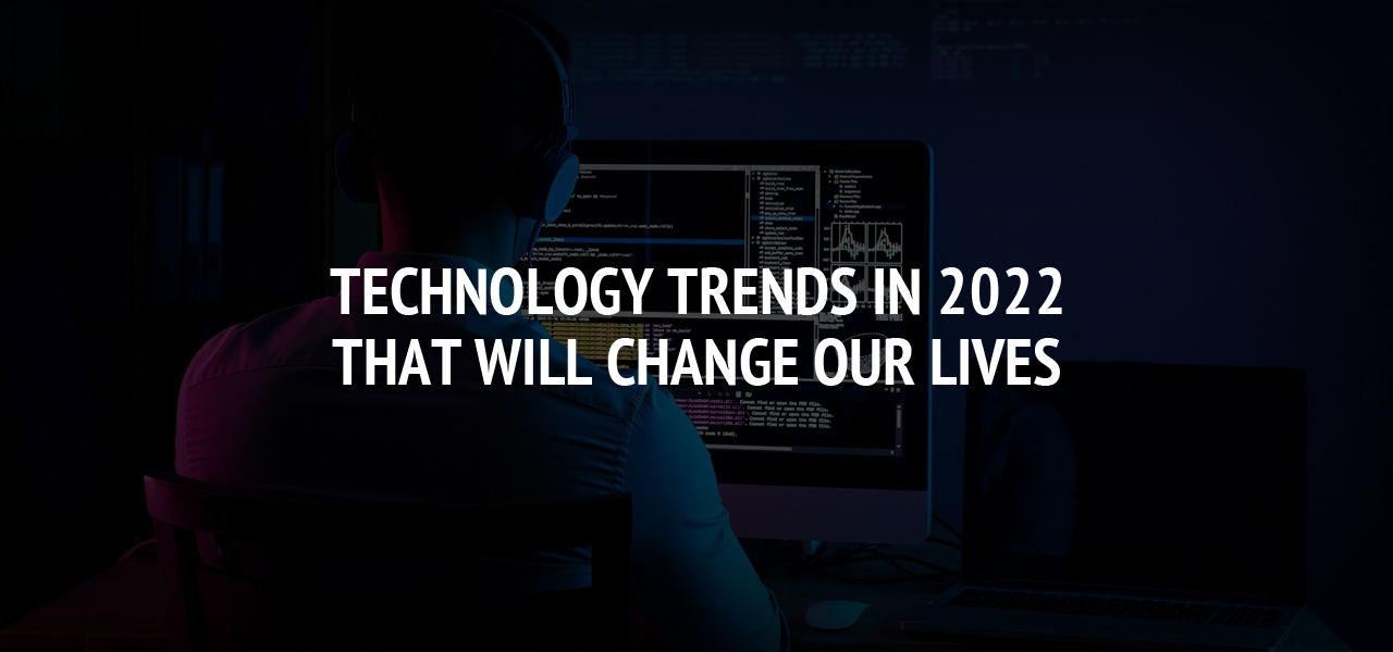 Technology trends in 2022 that will change our lives