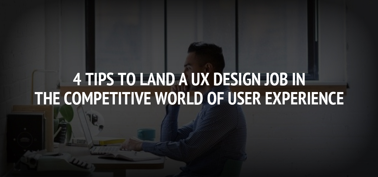 4 Tips to Land a UX Design Job in the Competitive World of User Experience