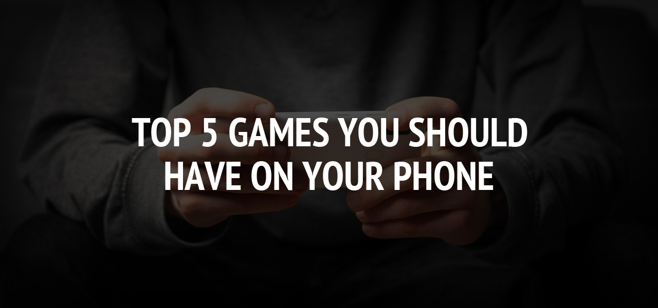 Top 5 Games You Should Have on Your Phone