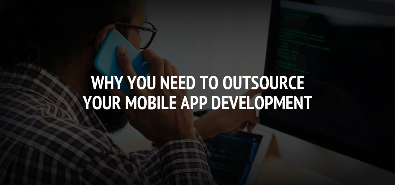 Why You Need to Outsource Your Mobile App Development