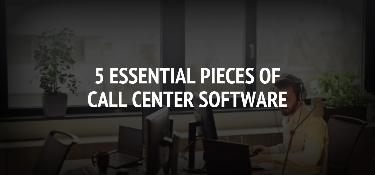 5 Essential Pieces of Call Center Software