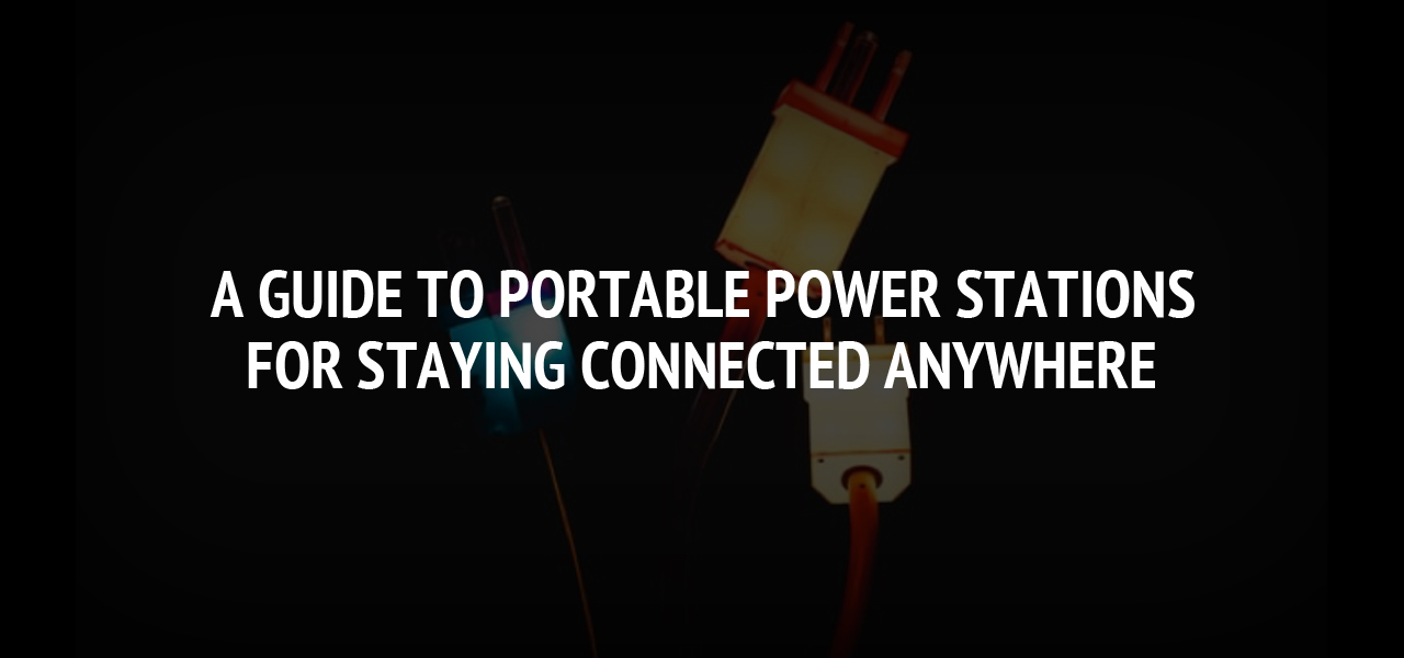 A Guide to Portable Power Stations for Staying Connected Anywhere