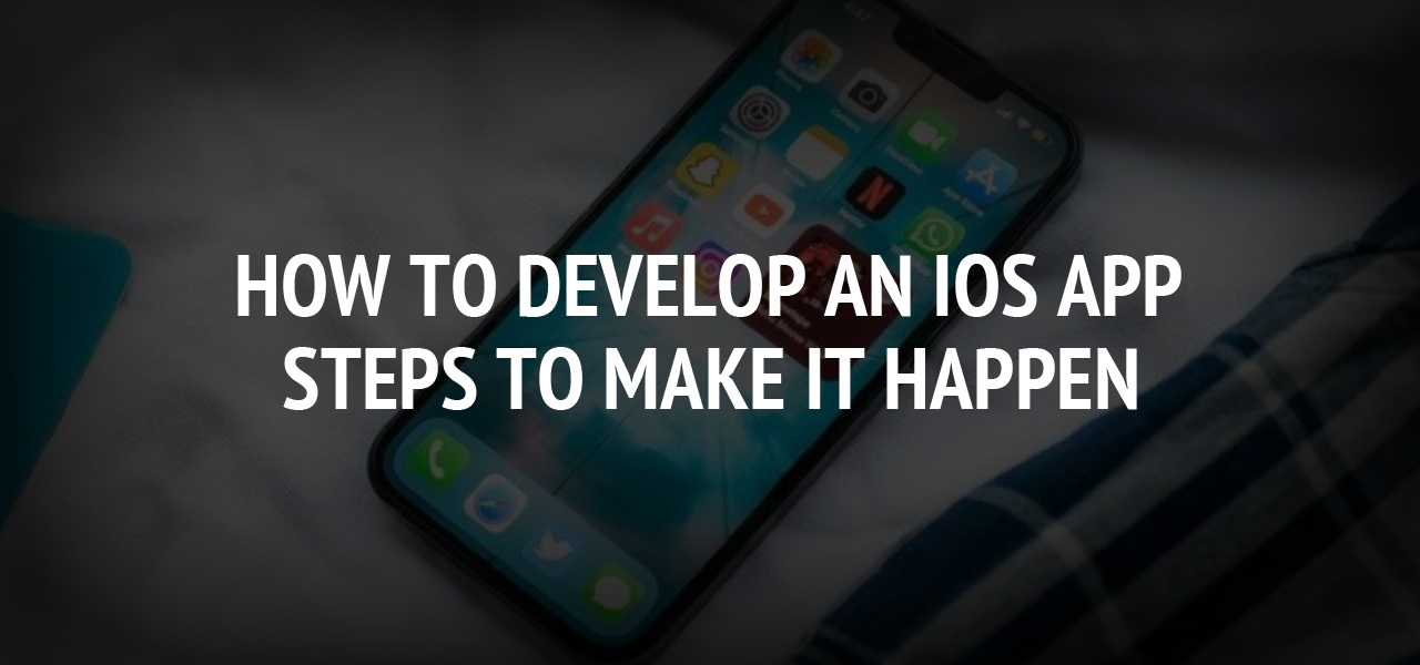 How To Develop An Ios App : Steps To Make It Happen