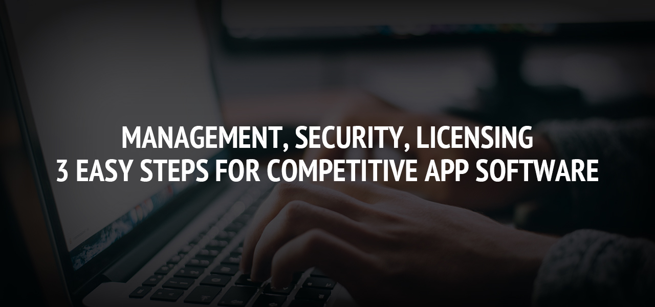 Management, Security, Licensing: 3 Easy Steps for Competitive App Software 