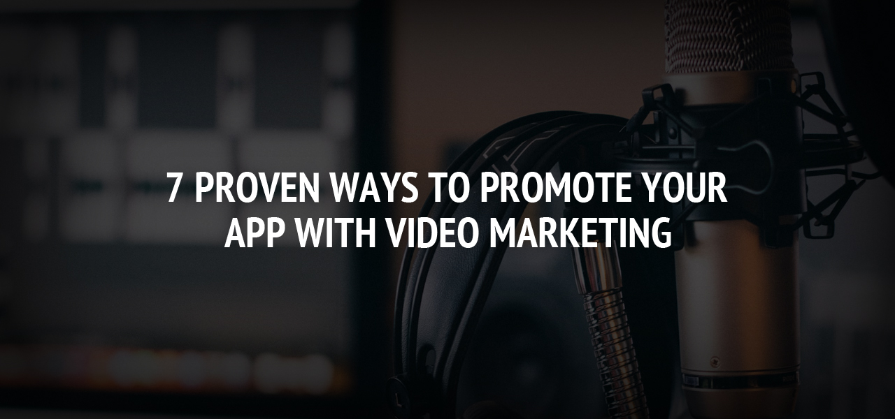 7 Proven Ways to Promote Your App with Video Marketing
