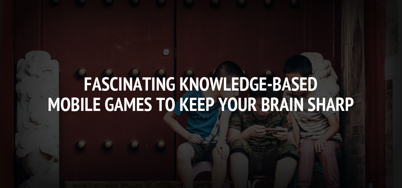 Fascinating Knowledge-Based Mobile Games to Keep Your Brain Sharp