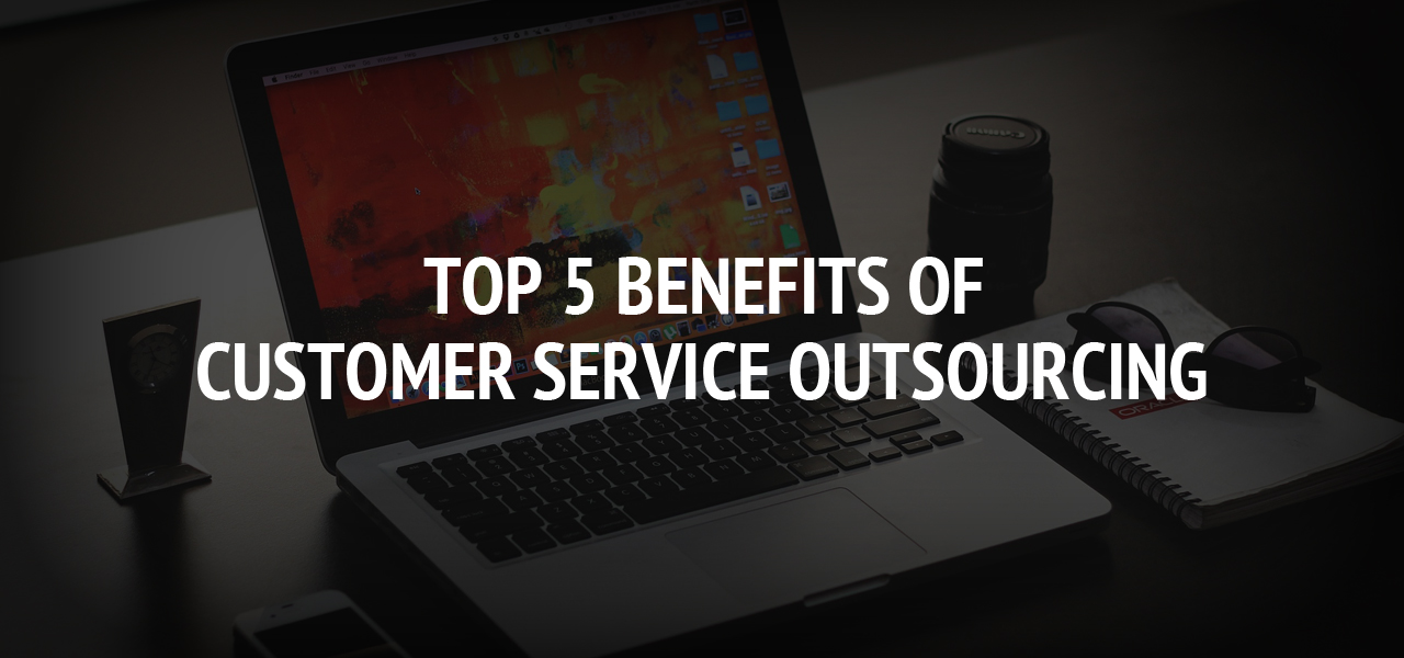 Top 5 benefits of customer service outsourcing
