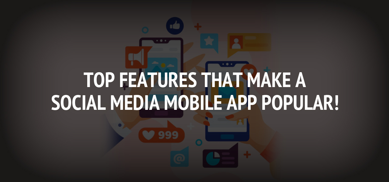 Top Features that Make a Social Media Mobile App Popular!