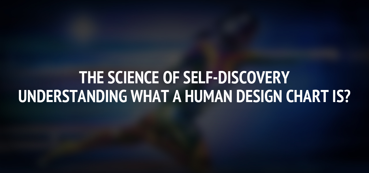 The Science of Self-Discovery: Understanding What a Human Design Chart is