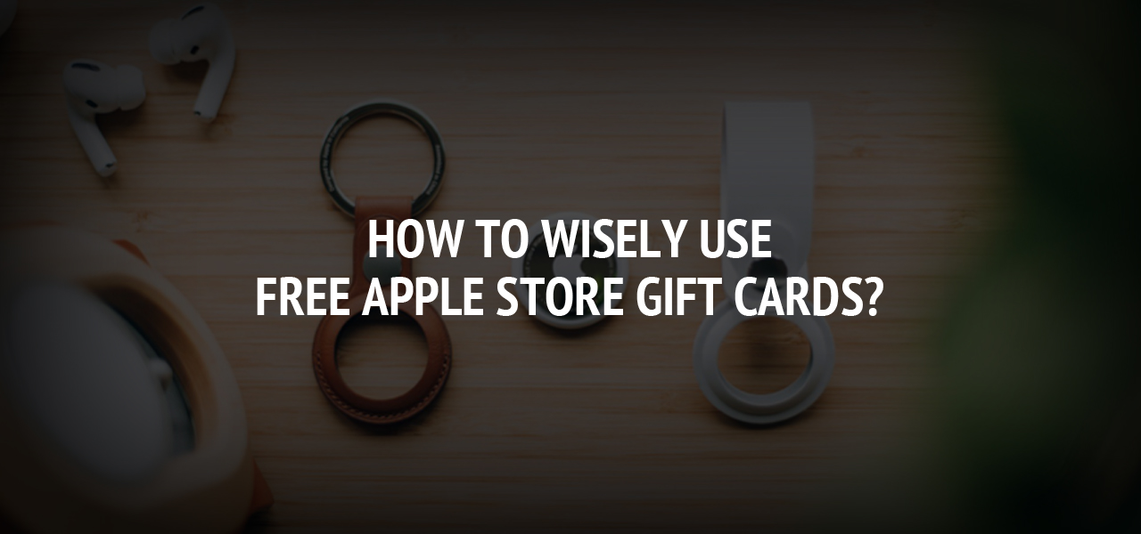 How To Wisely Use Free Apple Store Gift Cards?