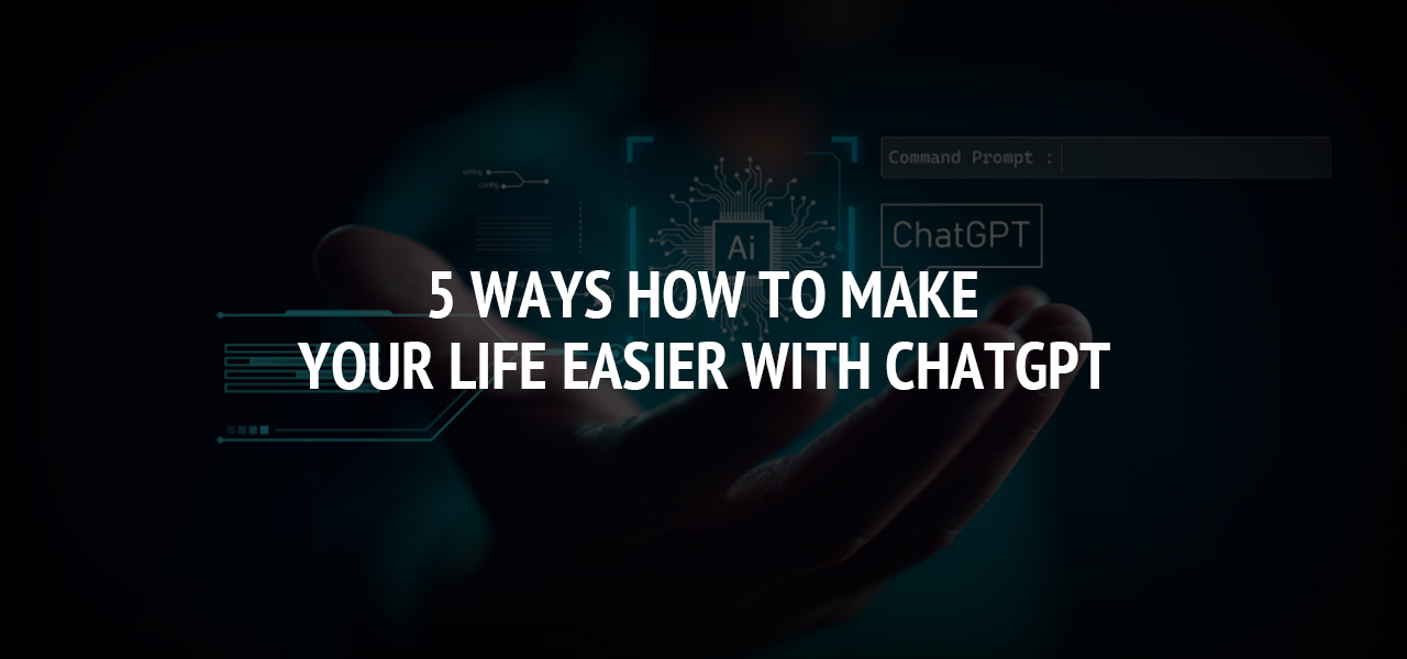5 ways how to make your life easier with ChatGPT