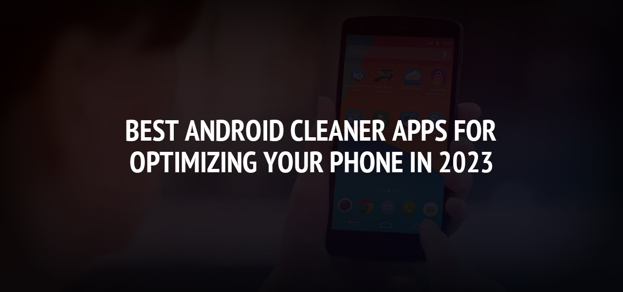 Best Android Cleaner Apps for Optimizing Your Phone in 2023