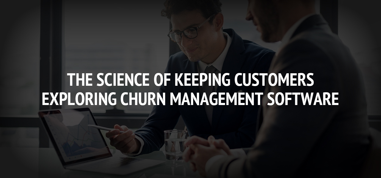 The Science of Keeping Customers: Exploring Churn Management Software