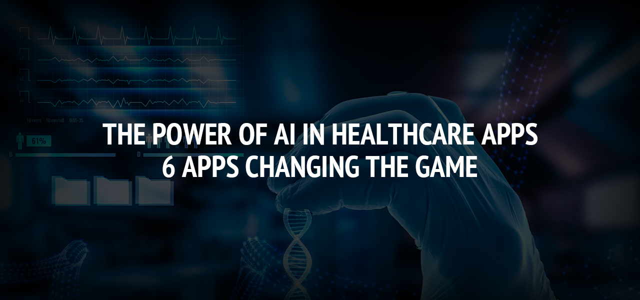 The Power of AI in Healthcare Apps: 6 Apps Changing the Game