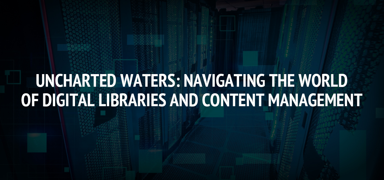 Uncharted Waters: Navigating the World of Digital Libraries and Content Management