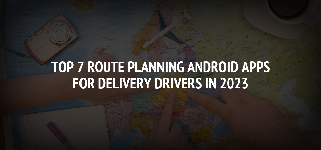 Top 7 Route Planning Android Apps for Delivery Drivers in 2023