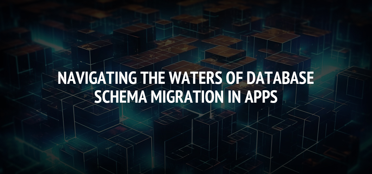 Navigating the Waters of Database Schema Migration in Apps
