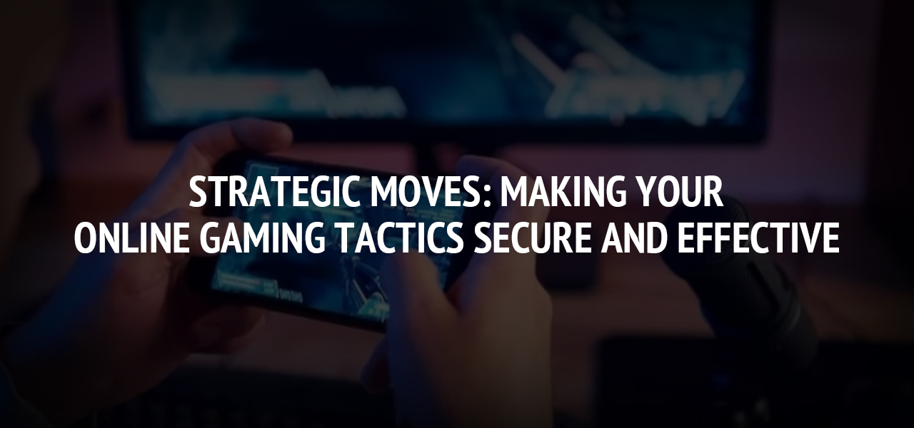 Strategic Moves: Making Your Online Gaming Tactics Secure and Effective