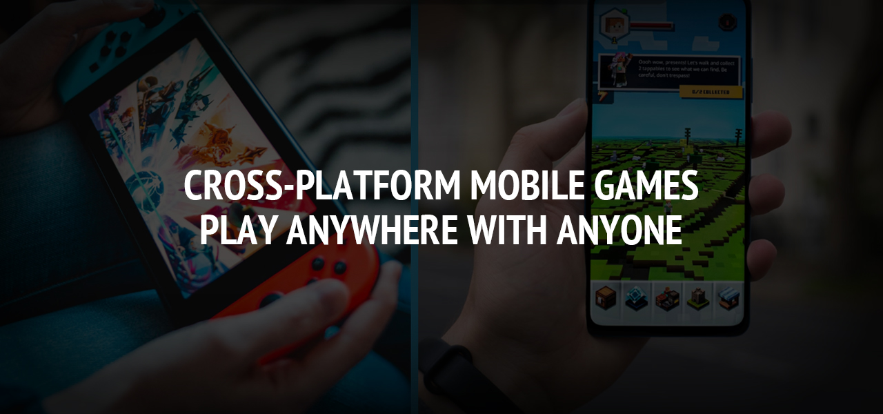Cross-Platform Mobile Games: Play Anywhere with Anyone
