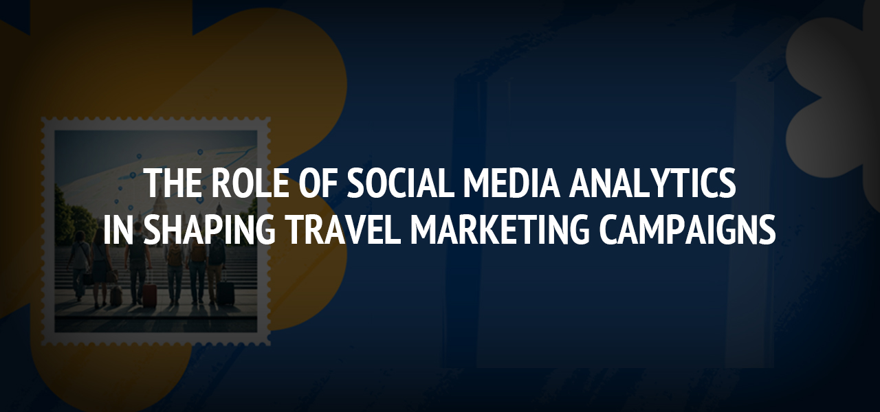 The Role of Social Media Analytics in Shaping Travel Marketing Campaigns