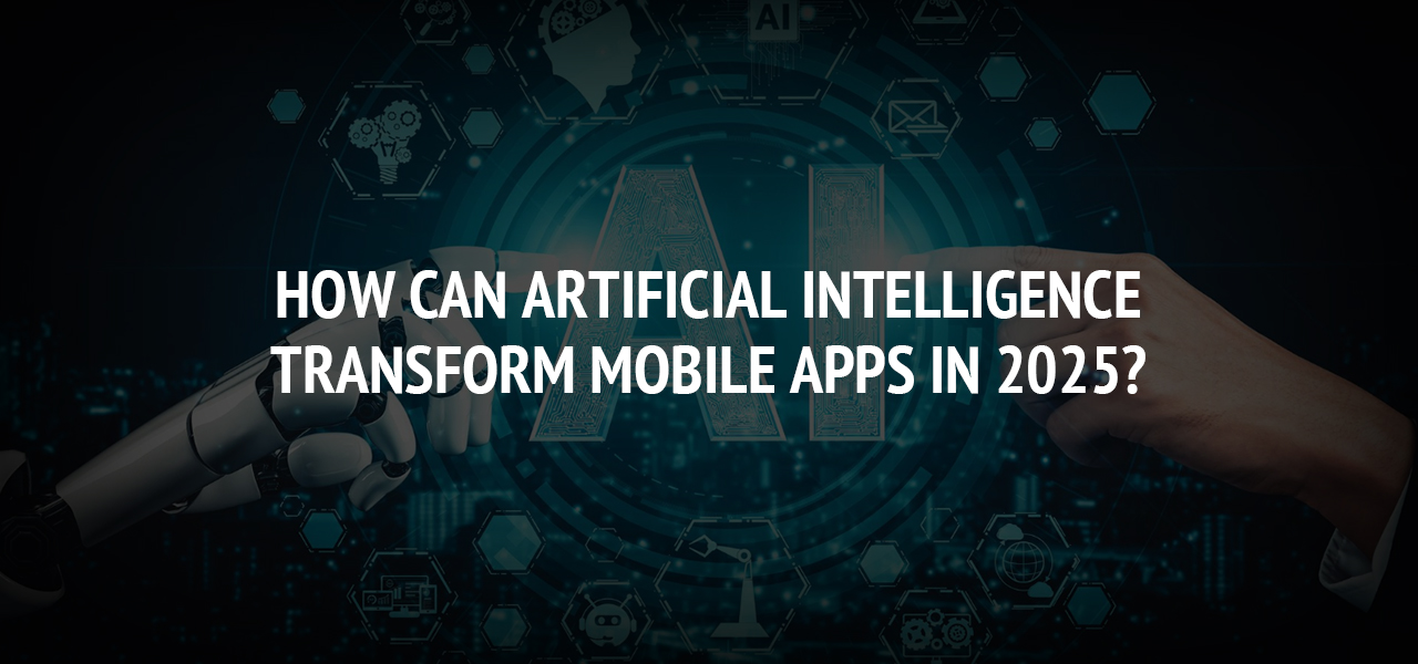 How Can Artificial Intelligence Transform Mobile Apps in 2025?