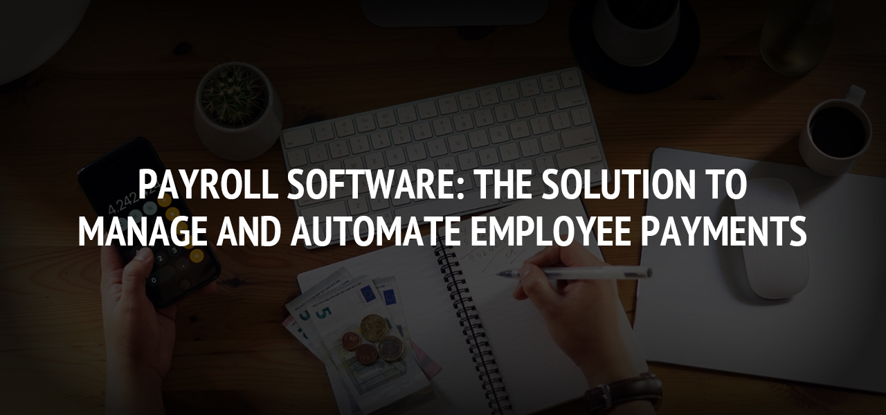 Payroll Software: The Solution To Manage And Automate Employee Payments
