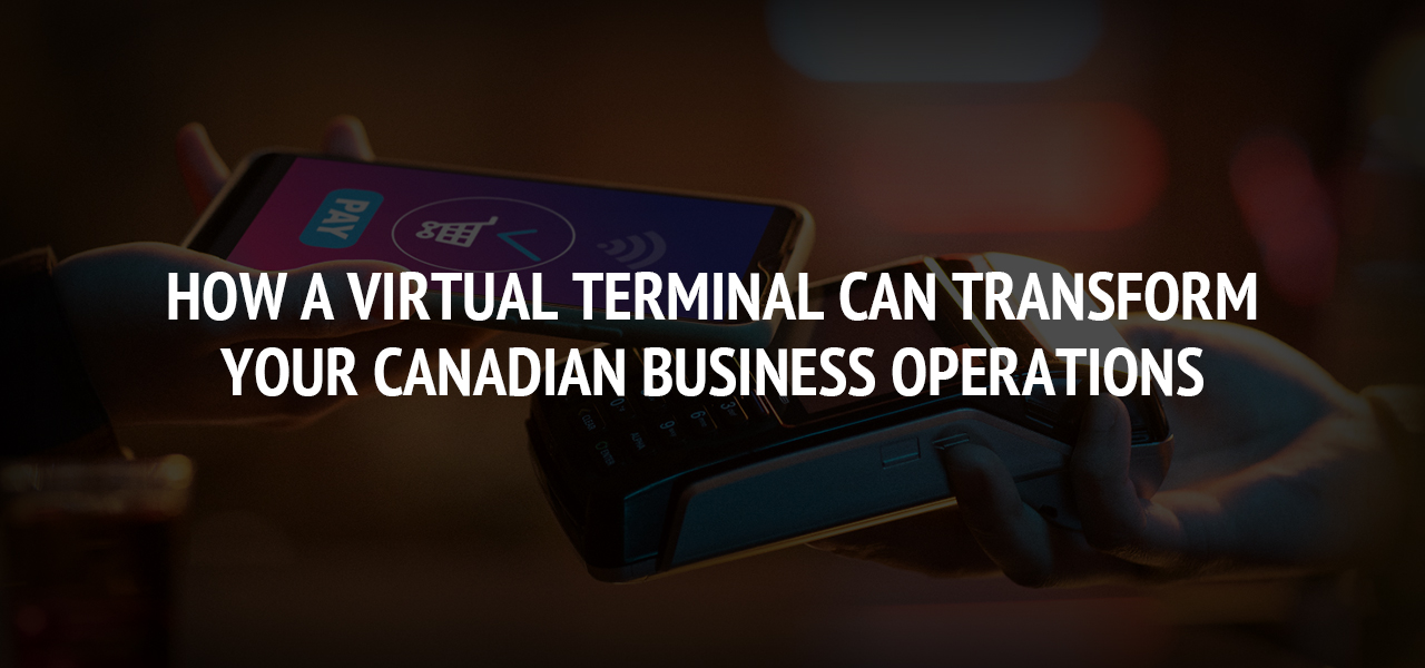 How a Virtual Terminal Can Transform Your Canadian Business Operations