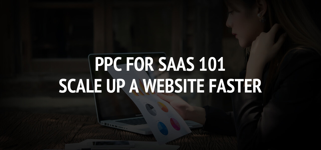 PPC For SaaS 101: Scale Up A Website Faster